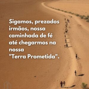 Sigamos, prezados irmãos, nossa caminhada de fé até chegarmos na nossa Terra Prometida